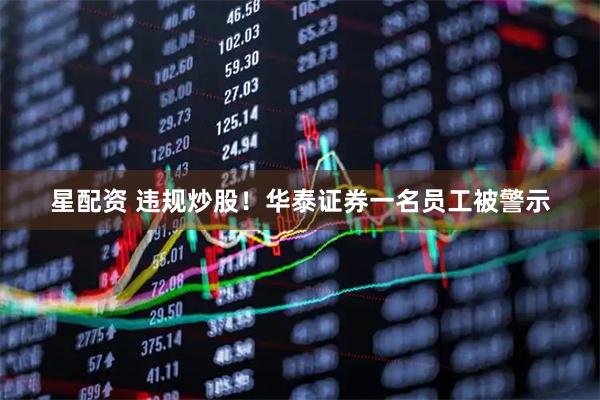 星配资 违规炒股！华泰证券一名员工被警示