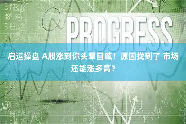 启运操盘 A股涨到你头晕目眩！原因找到了 市场还能涨多高？