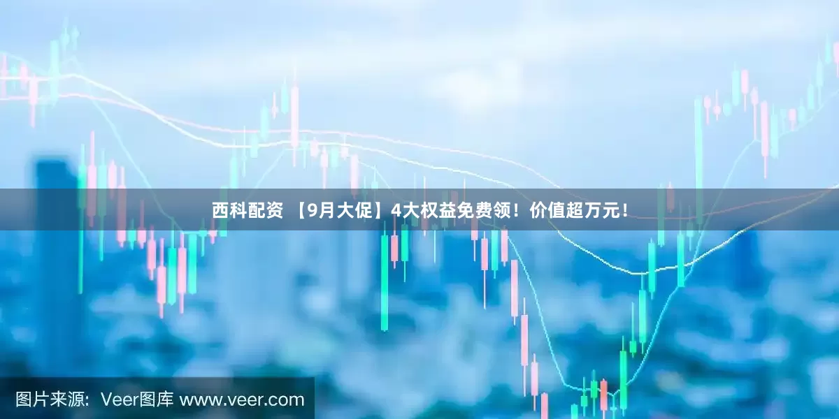 西科配资 【9月大促】4大权益免费领！价值超万元！