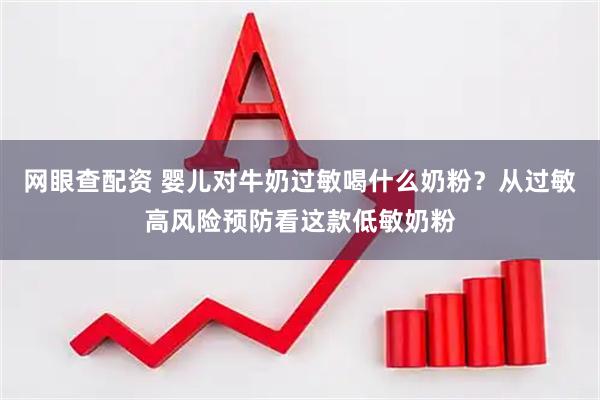 网眼查配资 婴儿对牛奶过敏喝什么奶粉？从过敏高风险预防看这款低敏奶粉