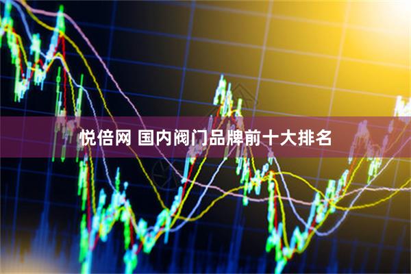 悦倍网 国内阀门品牌前十大排名