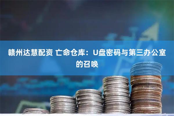 赣州达慧配资 亡命仓库：U盘密码与第三办公室的召唤