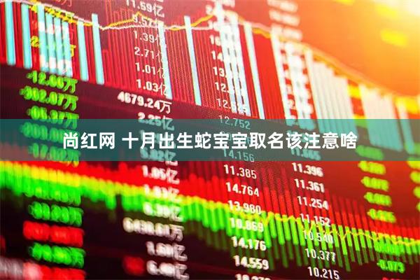 尚红网 十月出生蛇宝宝取名该注意啥