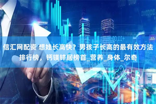 信汇网配资 想娃长高快？男孩子长高的最有效方法排行榜，钙镁锌居榜首_营养_身体_尔奇