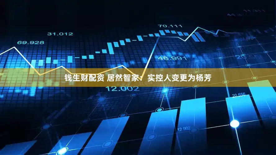 钱生财配资 居然智家：实控人变更为杨芳