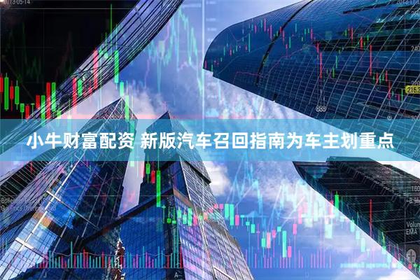 小牛财富配资 新版汽车召回指南为车主划重点